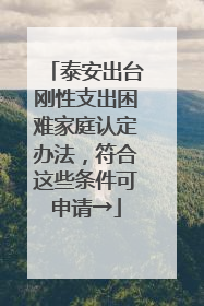 泰安出台刚性支出困难家庭认定办法，符合这些条件可申请→