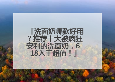 洗面奶哪款好用？推荐十大被疯狂安利的洗面奶，618入手超值！