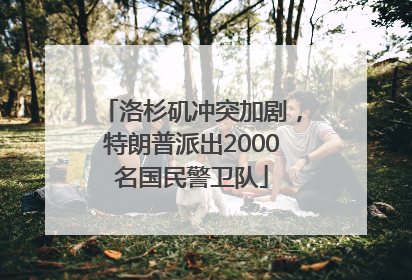 洛杉矶冲突加剧，特朗普派出2000名国民警卫队