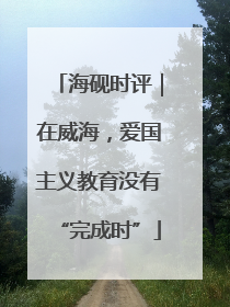 海砚时评｜在威海，爱国主义教育没有“完成时”