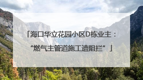 海口华立花园小区D栋业主：“燃气主管道施工遭阻拦”