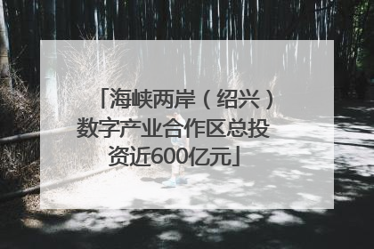 海峡两岸（绍兴）数字产业合作区总投资近600亿元