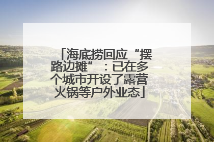 海底捞回应“摆路边摊”：已在多个城市开设了露营火锅等户外业态