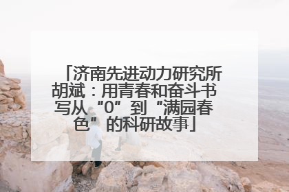 济南先进动力研究所胡斌：用青春和奋斗书写从“0”到“满园春色”的科研故事
