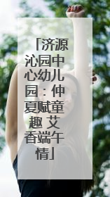 济源沁园中心幼儿园：仲夏赋童趣 艾香端午情