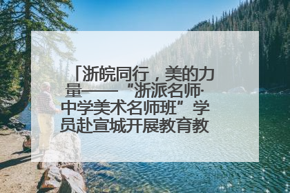 浙皖同行，美的力量——“浙派名师·中学美术名师班”学员赴宣城开展教育教学研讨活动