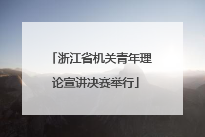 浙江省机关青年理论宣讲决赛举行