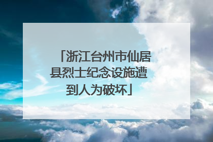 浙江台州市仙居县烈士纪念设施遭到人为破坏