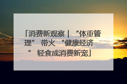 消费新观察｜“体重管理” 带火 “健康经济” 轻食成消费新宠