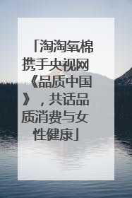 淘淘氧棉携手央视网《品质中国》，共话品质消费与女性健康