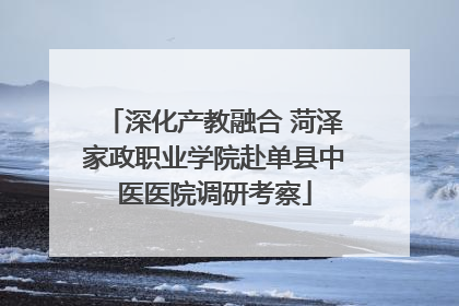 深化产教融合 菏泽家政职业学院赴单县中医医院调研考察