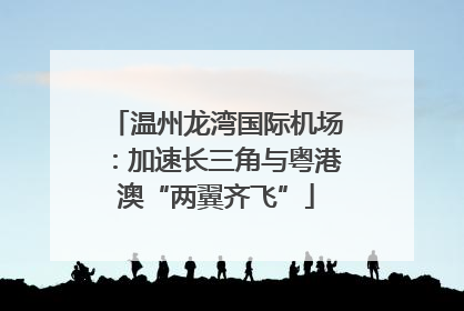温州龙湾国际机场：加速长三角与粤港澳“两翼齐飞”