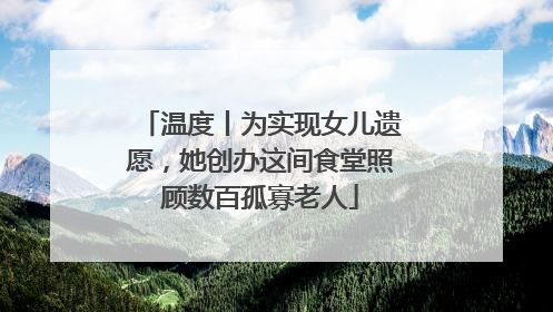 温度丨为实现女儿遗愿，她创办这间食堂照顾数百孤寡老人