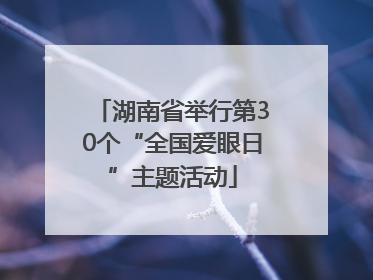 湖南省举行第30个“全国爱眼日”主题活动