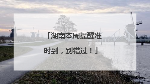 湖南本周提醒准时到，别错过！