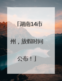 湖南14市州，放假时间公布！
