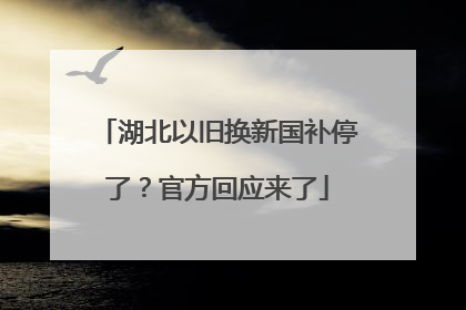 湖北以旧换新国补停了？官方回应来了
