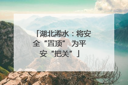 湖北浠水：将安全“置顶” 为平安“把关”