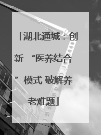 湖北通城：创新 “医养结合”模式 破解养老难题