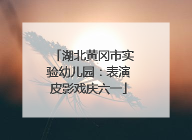 湖北黄冈市实验幼儿园：表演皮影戏庆六一