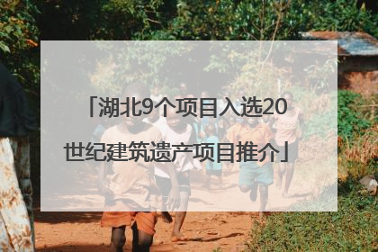 湖北9个项目入选20世纪建筑遗产项目推介