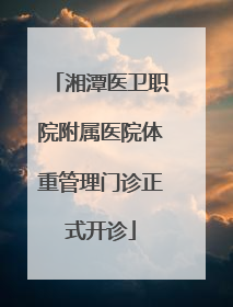 湘潭医卫职院附属医院体重管理门诊正式开诊