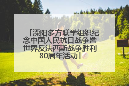 溧阳多方联学组织纪念中国人民抗日战争暨世界反法西斯战争胜利80周年活动