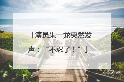 演员朱一龙突然发声：“不忍了！”