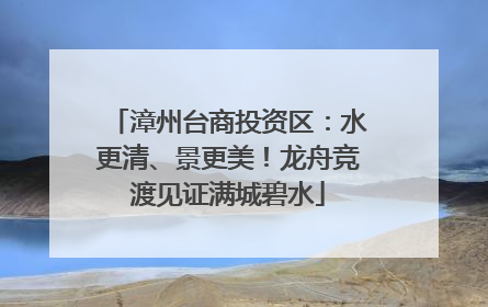 漳州台商投资区：水更清、景更美！龙舟竞渡见证满城碧水