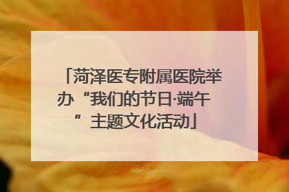 菏泽医专附属医院举办“我们的节日·端午”主题文化活动