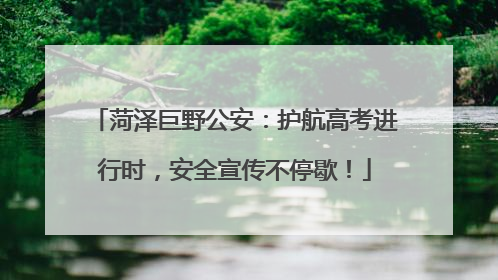 菏泽巨野公安：护航高考进行时，安全宣传不停歇！