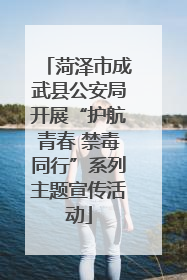 菏泽市成武县公安局开展“护航青春 禁毒同行”系列主题宣传活动