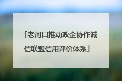 老河口推动政企协作诚信联盟信用评价体系