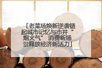 老菜场焕新逆袭链起城市记忆与市井“烟火气” 消费新场景释放经济新活力