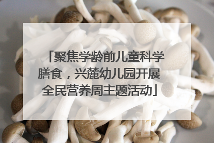 聚焦学龄前儿童科学膳食，兴麓幼儿园开展全民营养周主题活动