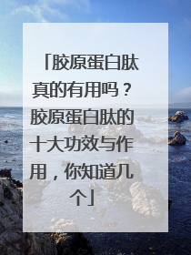 胶原蛋白肽真的有用吗？胶原蛋白肽的十大功效与作用，你知道几个