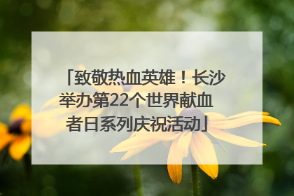 致敬热血英雄！长沙举办第22个世界献血者日系列庆祝活动