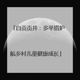 自贡贡井：多举措护航乡村儿童健康成长