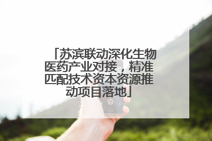 苏滨联动深化生物医药产业对接，精准匹配技术资本资源推动项目落地