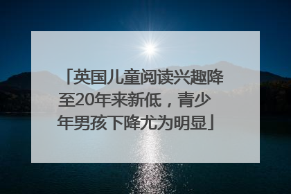 英国儿童阅读兴趣降至20年来新低，青少年男孩下降尤为明显