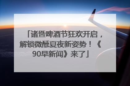 诸暨啤酒节狂欢开启，解锁微醺夏夜新姿势！《90早新闻》来了