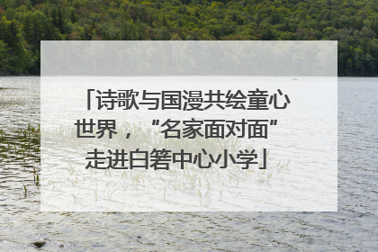 诗歌与国漫共绘童心世界，“名家面对面”走进白箬中心小学