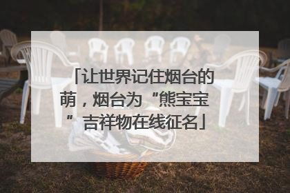 让世界记住烟台的萌，烟台为“熊宝宝”吉祥物在线征名