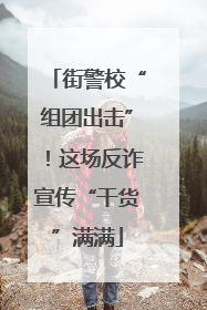 街警校“组团出击”！这场反诈宣传“干货”满满