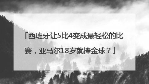 西班牙让5比4变成最轻松的比赛，亚马尔18岁就捧金球？