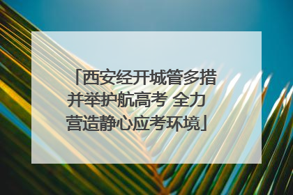西安经开城管多措并举护航高考 全力营造静心应考环境