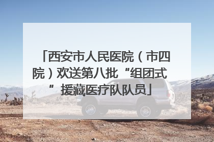 西安市人民医院（市四院）欢送第八批“组团式”援藏医疗队队员