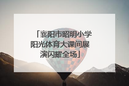 襄阳市昭明小学阳光体育大课间展演闪耀全场