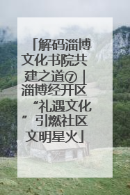 解码淄博文化书院共建之道⑦｜淄博经开区“礼遇文化”引燃社区文明星火