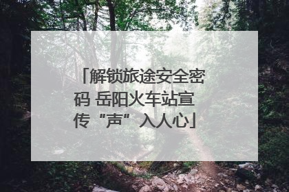 解锁旅途安全密码 岳阳火车站宣传“声”入人心